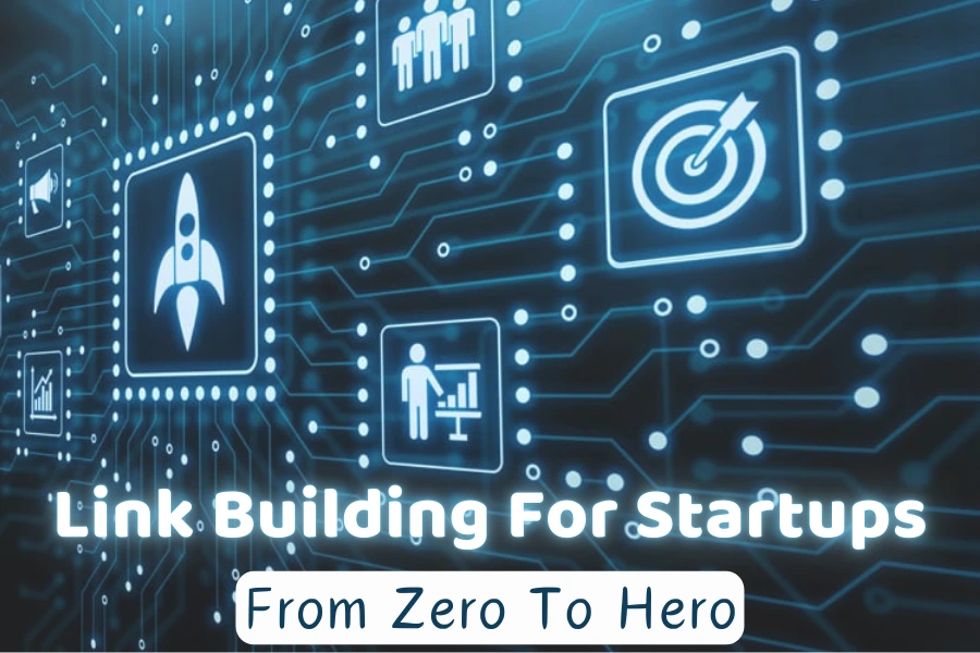 Link Building For Startups: From Zero To Hero For Maximum Impact